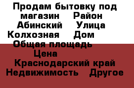 Продам бытовку(под магазин) › Район ­ Абинский  › Улица ­ Колхозная  › Дом ­ 114 › Общая площадь ­ 27 › Цена ­ 90 000 - Краснодарский край Недвижимость » Другое   